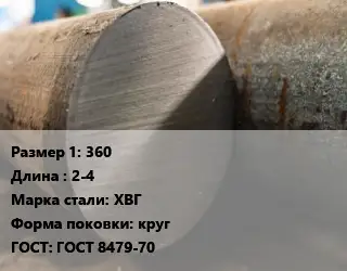 Поковка круглая 360 L=2-4 Сталь: ХВГ круг ГОСТ: ГОСТ 8479-70